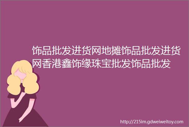 饰品批发进货网地摊饰品批发进货网香港鑫饰缘珠宝批发饰品批发