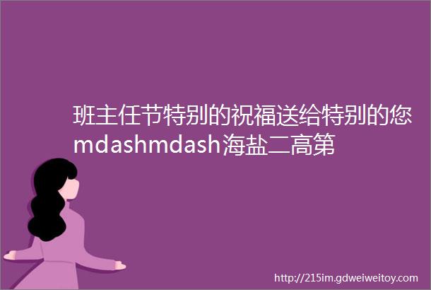 班主任节特别的祝福送给特别的您mdashmdash海盐二高第五个班主任节特别报道