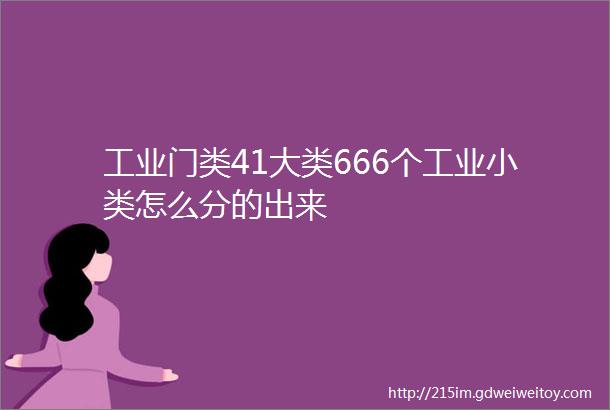 工业门类41大类666个工业小类怎么分的出来