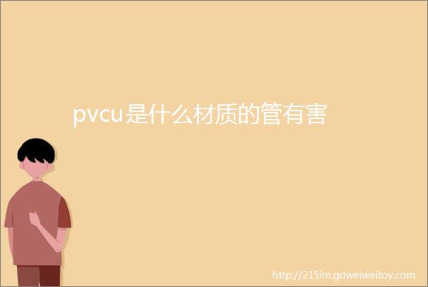 pvcu是什么材质的管有害