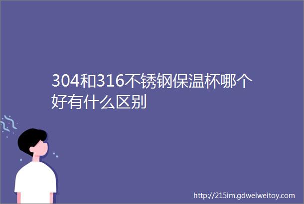 304和316不锈钢保温杯哪个好有什么区别