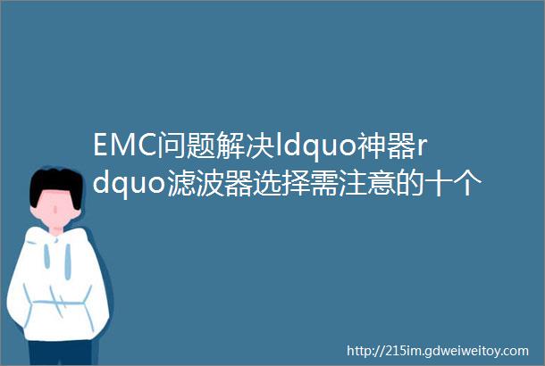 EMC问题解决ldquo神器rdquo滤波器选择需注意的十个问题