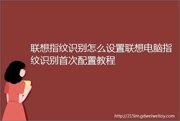 联想指纹识别怎么设置联想电脑指纹识别首次配置教程