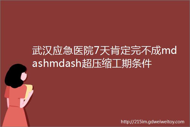 武汉应急医院7天肯定完不成mdashmdash超压缩工期条件下彩钢板房屋质量控制要点