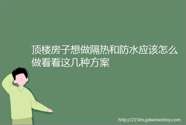 顶楼房子想做隔热和防水应该怎么做看看这几种方案